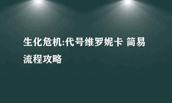 生化危机:代号维罗妮卡 简易流程攻略