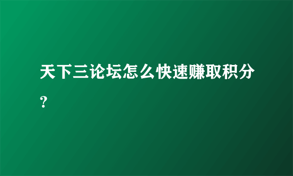 天下三论坛怎么快速赚取积分？