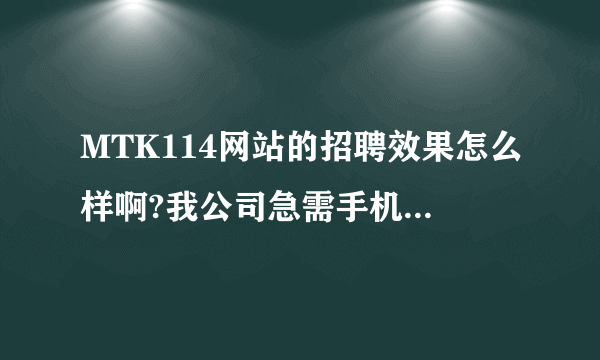 MTK114网站的招聘效果怎么样啊?我公司急需手机各类型研发人才。