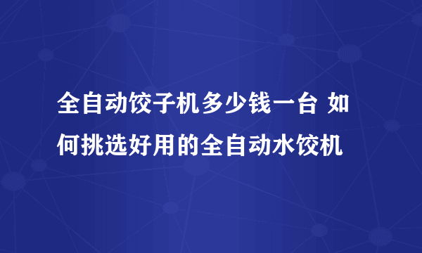 全自动饺子机多少钱一台 如何挑选好用的全自动水饺机