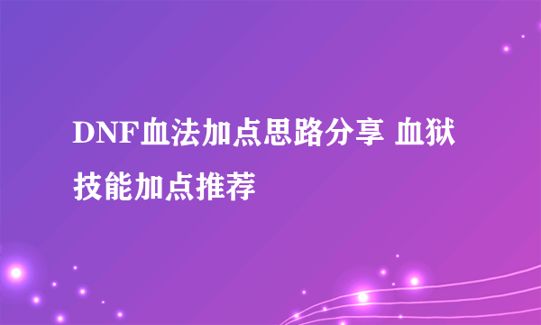 DNF血法加点思路分享 血狱技能加点推荐