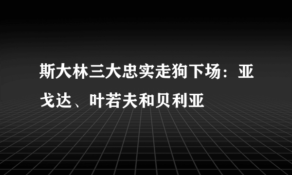 斯大林三大忠实走狗下场：亚戈达、叶若夫和贝利亚