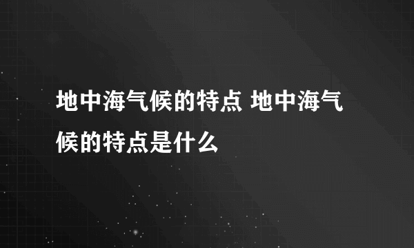 地中海气候的特点 地中海气候的特点是什么