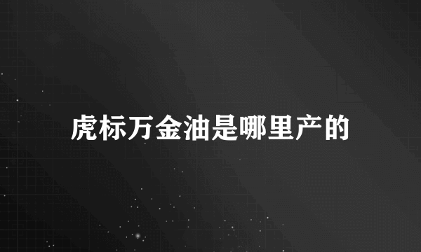 虎标万金油是哪里产的