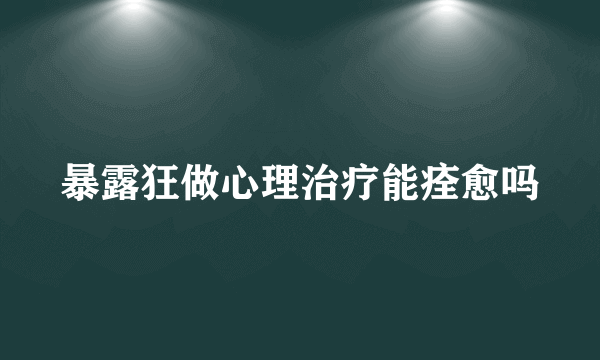 暴露狂做心理治疗能痊愈吗