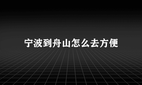 宁波到舟山怎么去方便