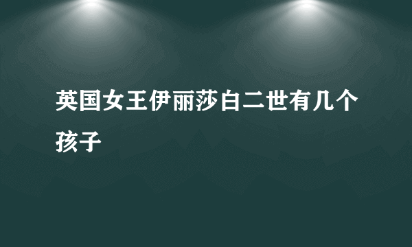 英国女王伊丽莎白二世有几个孩子