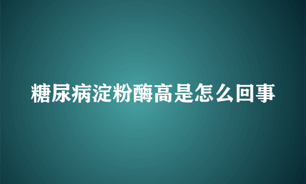 糖尿病淀粉酶高是怎么回事