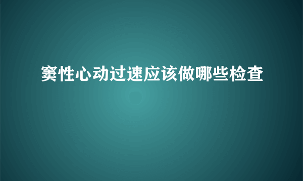 窦性心动过速应该做哪些检查