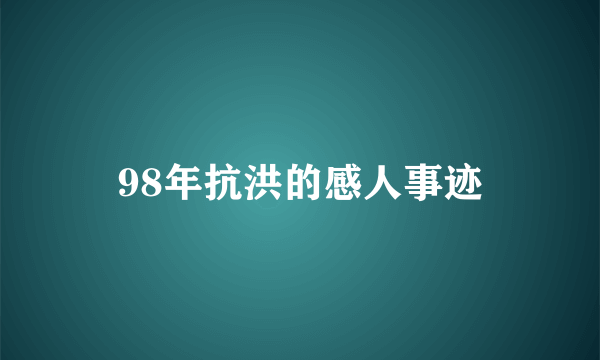 98年抗洪的感人事迹