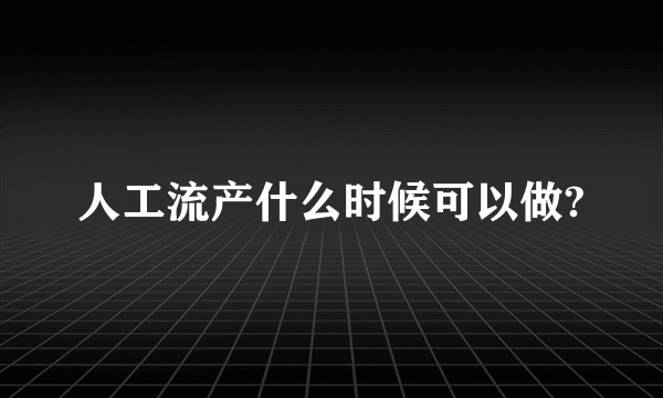 人工流产什么时候可以做?