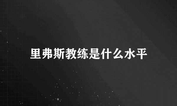 里弗斯教练是什么水平