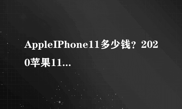 AppleIPhone11多少钱？2020苹果11最新价格