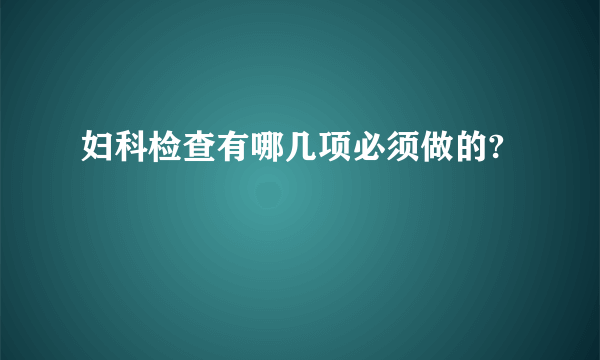 妇科检查有哪几项必须做的?