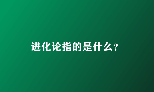 进化论指的是什么？