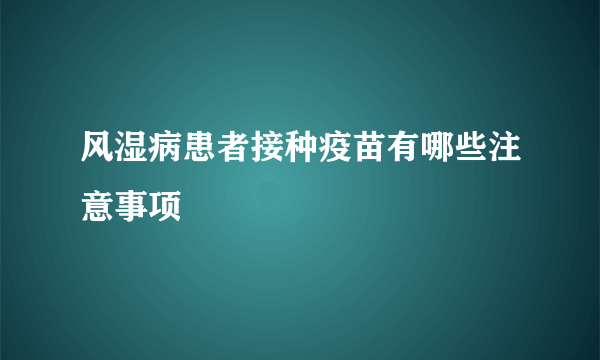 风湿病患者接种疫苗有哪些注意事项