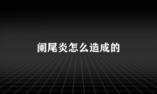 阑尾炎怎么造成的