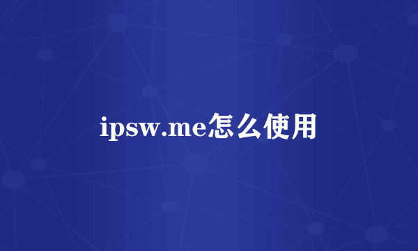 ipsw.me怎么使用