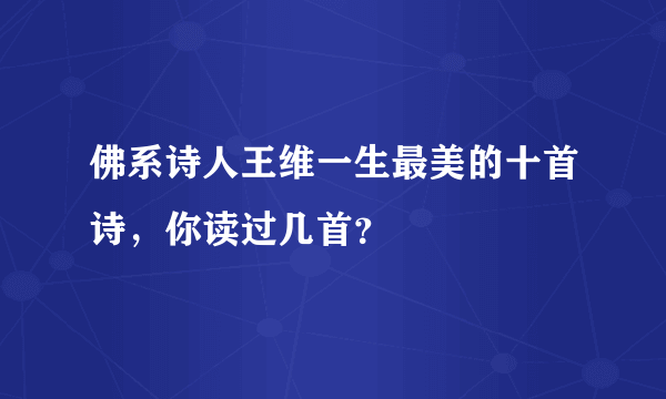 佛系诗人王维一生最美的十首诗，你读过几首？