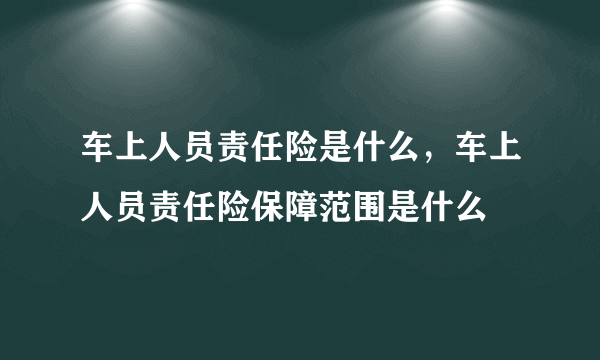 车上人员责任险是什么，车上人员责任险保障范围是什么