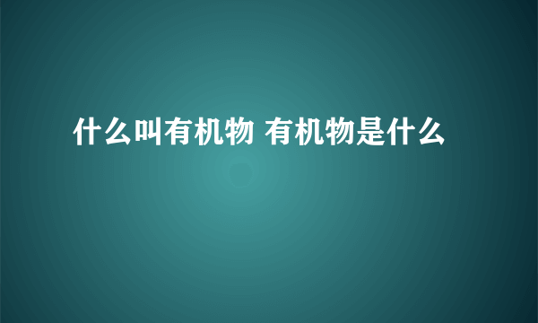 什么叫有机物 有机物是什么