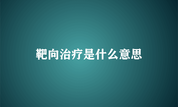 靶向治疗是什么意思