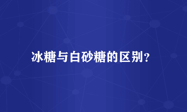 冰糖与白砂糖的区别？