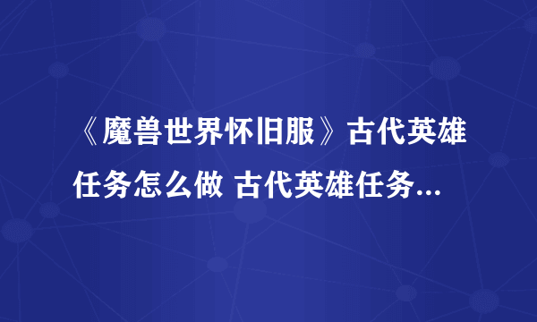 《魔兽世界怀旧服》古代英雄任务怎么做 古代英雄任务完成攻略