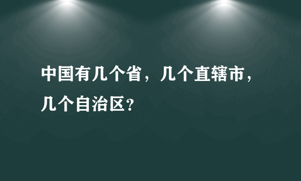 中国有几个省，几个直辖市，几个自治区？