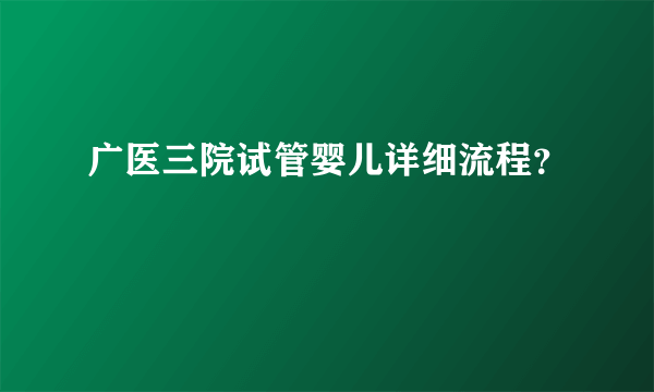 广医三院试管婴儿详细流程？