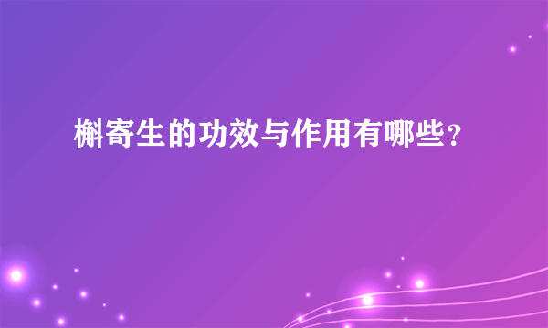 槲寄生的功效与作用有哪些？