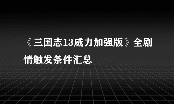 《三国志13威力加强版》全剧情触发条件汇总