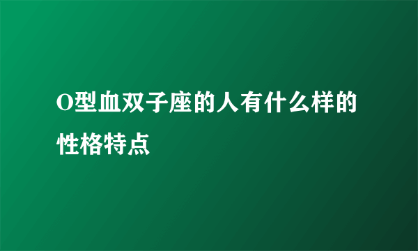 O型血双子座的人有什么样的性格特点