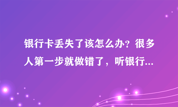 银行卡丢失了该怎么办？很多人第一步就做错了，听银行员工怎么说