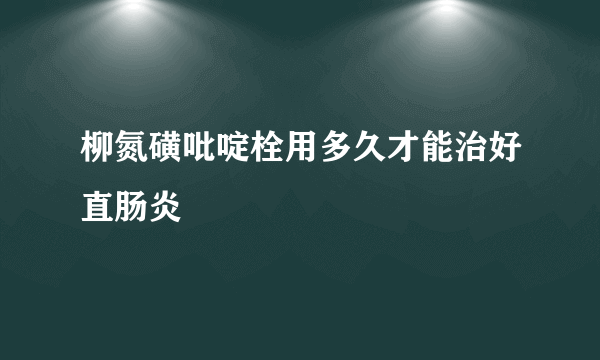 柳氮磺吡啶栓用多久才能治好直肠炎