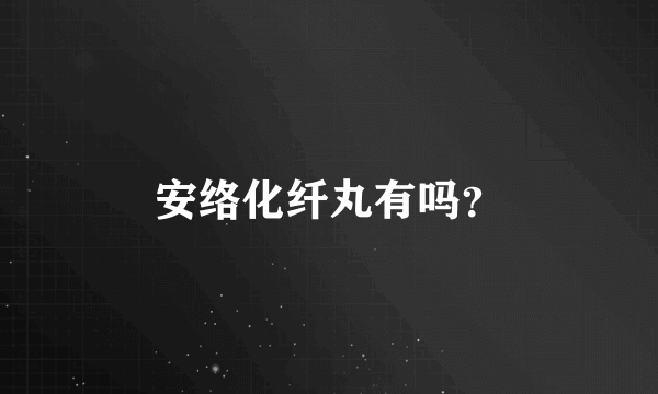 安络化纤丸有吗？