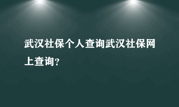 武汉社保个人查询武汉社保网上查询？