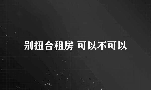 别扭合租房 可以不可以