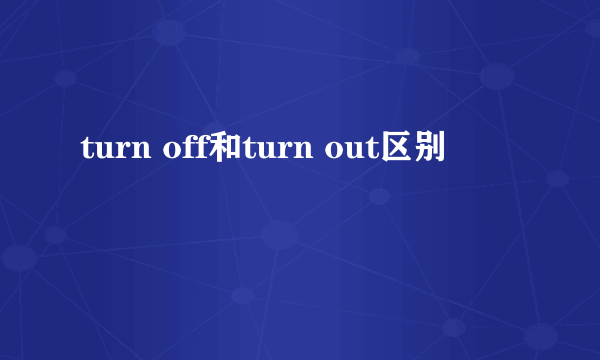 turn off和turn out区别