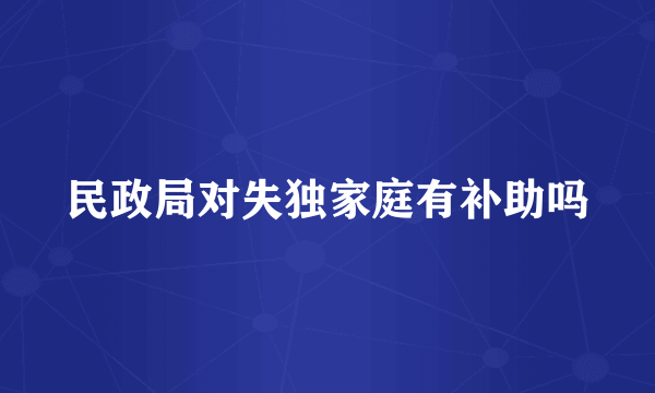 民政局对失独家庭有补助吗