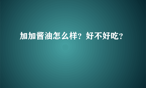 加加酱油怎么样？好不好吃？