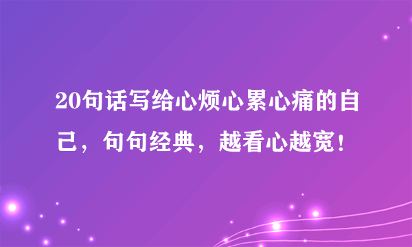 20句话写给心烦心累心痛的自己，句句经典，越看心越宽！