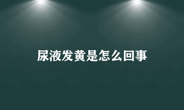 尿液发黄是怎么回事