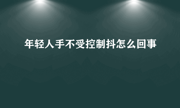 年轻人手不受控制抖怎么回事