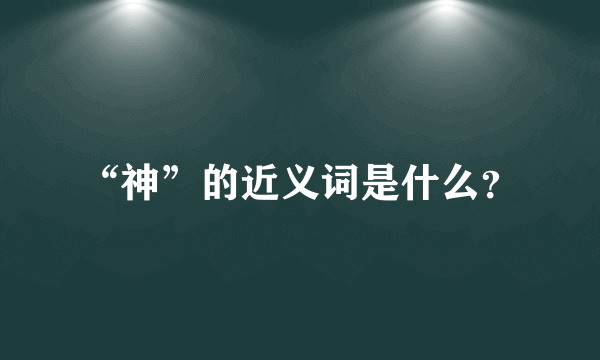 “神”的近义词是什么？