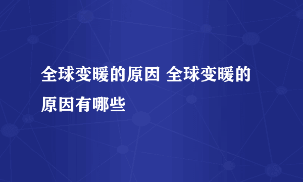 全球变暖的原因 全球变暖的原因有哪些