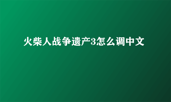 火柴人战争遗产3怎么调中文