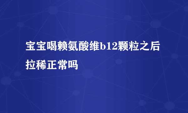 宝宝喝赖氨酸维b12颗粒之后拉稀正常吗