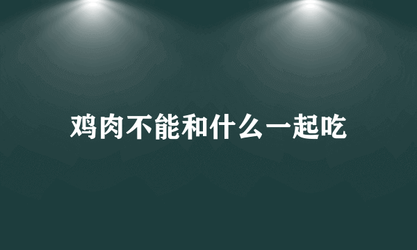 鸡肉不能和什么一起吃