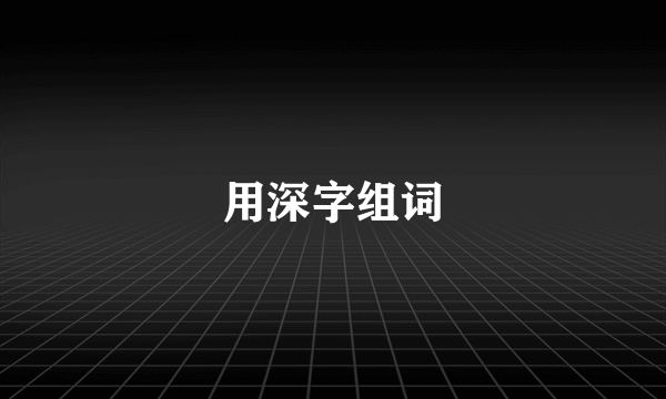 用深字组词